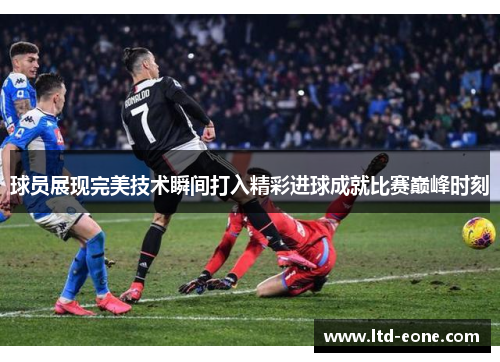 球员展现完美技术瞬间打入精彩进球成就比赛巅峰时刻
