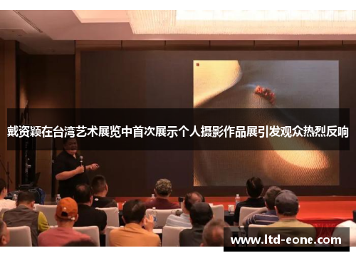 戴资颖在台湾艺术展览中首次展示个人摄影作品展引发观众热烈反响