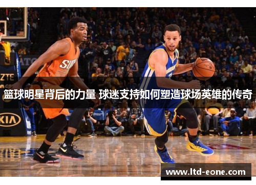 篮球明星背后的力量 球迷支持如何塑造球场英雄的传奇