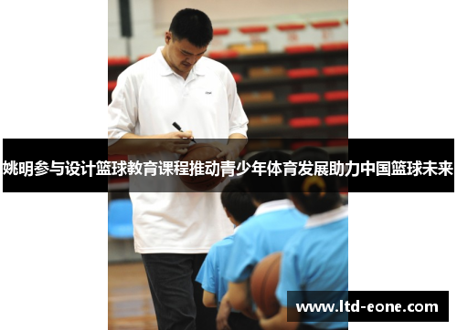 姚明参与设计篮球教育课程推动青少年体育发展助力中国篮球未来