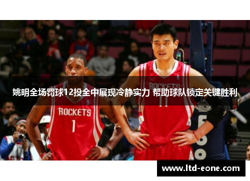 姚明全场罚球12投全中展现冷静实力 帮助球队锁定关键胜利