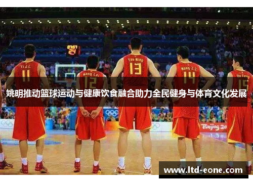 姚明推动篮球运动与健康饮食融合助力全民健身与体育文化发展