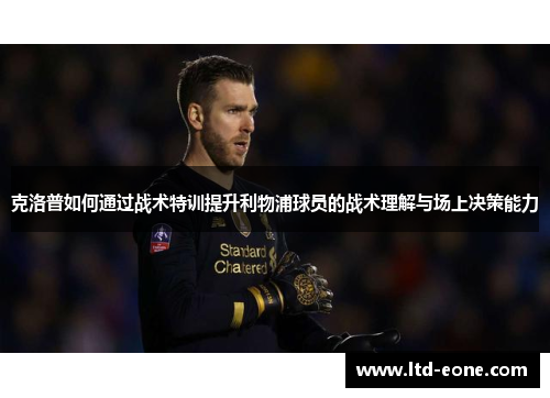 克洛普如何通过战术特训提升利物浦球员的战术理解与场上决策能力
