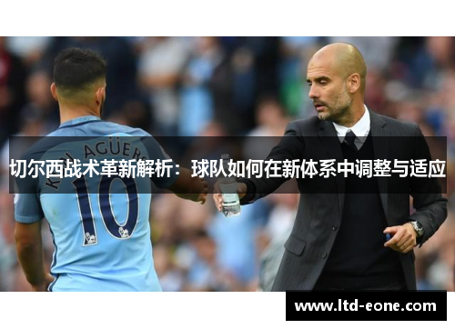 切尔西战术革新解析：球队如何在新体系中调整与适应