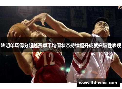 姚明单场得分超越赛季平均值状态持续提升成就突破性表现