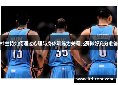 杜兰特如何通过心理与身体训练为关键比赛做好充分准备