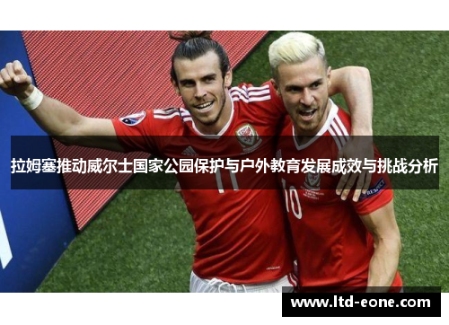 拉姆塞推动威尔士国家公园保护与户外教育发展成效与挑战分析