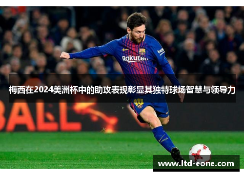 梅西在2024美洲杯中的助攻表现彰显其独特球场智慧与领导力