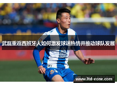 武磊重返西班牙人如何激发球迷热情并推动球队发展