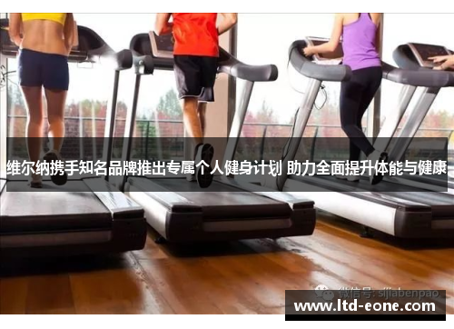 维尔纳携手知名品牌推出专属个人健身计划 助力全面提升体能与健康