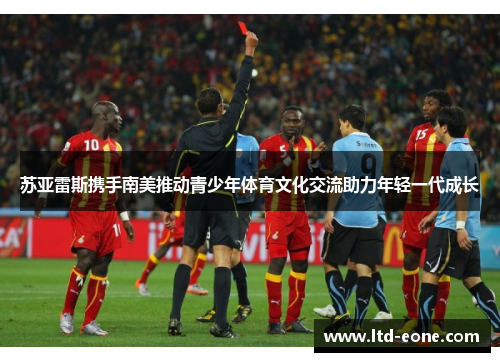 苏亚雷斯携手南美推动青少年体育文化交流助力年轻一代成长