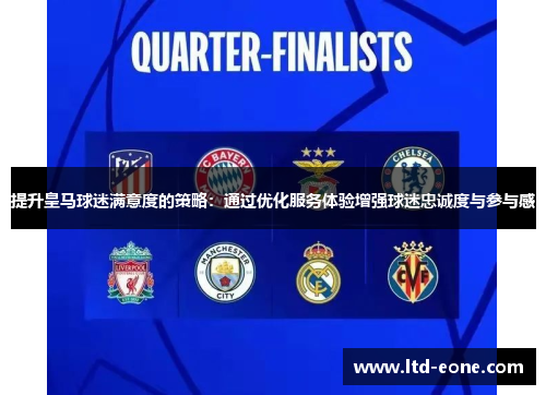 提升皇马球迷满意度的策略：通过优化服务体验增强球迷忠诚度与参与感