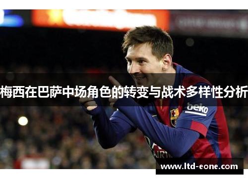 梅西在巴萨中场角色的转变与战术多样性分析