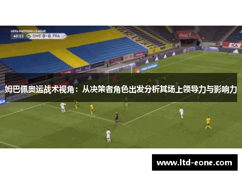 姆巴佩奥运战术视角：从决策者角色出发分析其场上领导力与影响力