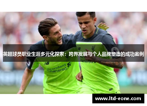 英超球员职业生涯多元化探索：跨界发展与个人品牌塑造的成功案例