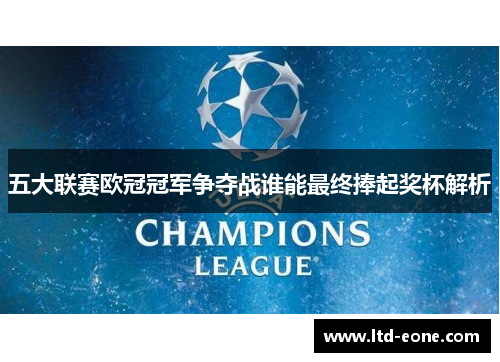 五大联赛欧冠冠军争夺战谁能最终捧起奖杯解析
