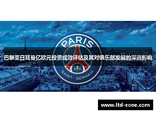 巴黎圣日耳曼亿欧元投资成效评估及其对俱乐部发展的深远影响