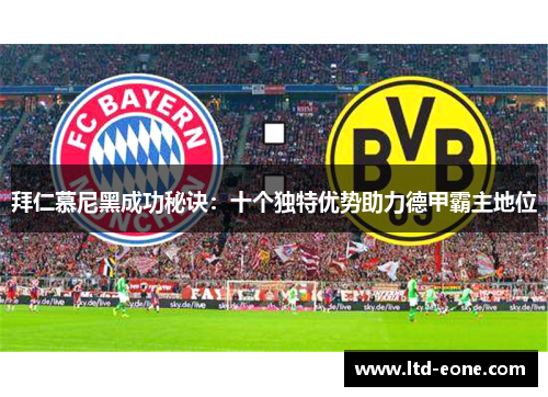 拜仁慕尼黑成功秘诀：十个独特优势助力德甲霸主地位