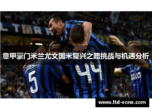 意甲豪门米兰尤文国米复兴之路挑战与机遇分析