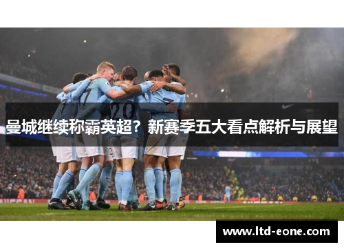 曼城继续称霸英超？新赛季五大看点解析与展望