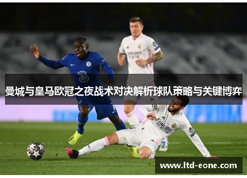 曼城与皇马欧冠之夜战术对决解析球队策略与关键博弈