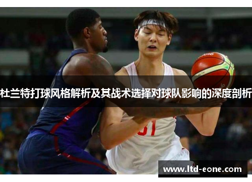 杜兰特打球风格解析及其战术选择对球队影响的深度剖析