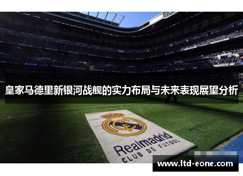 皇家马德里新银河战舰的实力布局与未来表现展望分析