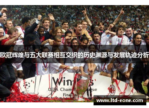 欧冠辉煌与五大联赛相互交织的历史渊源与发展轨迹分析