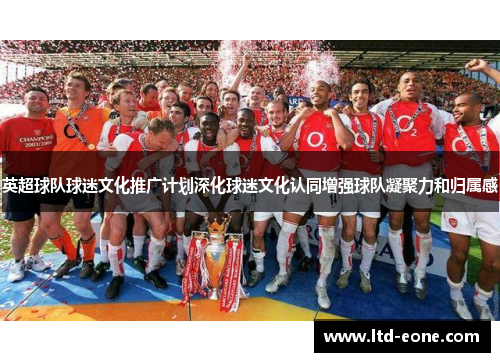 英超球队球迷文化推广计划深化球迷文化认同增强球队凝聚力和归属感