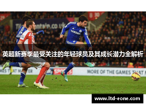 英超新赛季最受关注的年轻球员及其成长潜力全解析