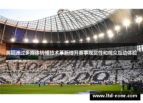 英超通过多媒体转播技术革新提升赛事观赏性和观众互动体验