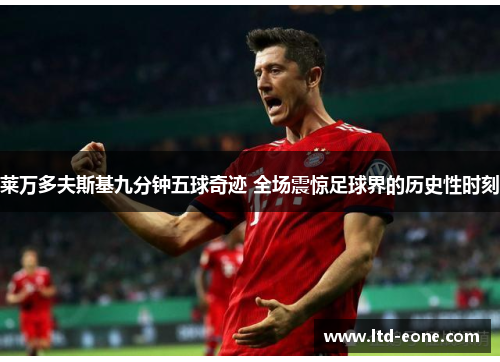莱万多夫斯基九分钟五球奇迹 全场震惊足球界的历史性时刻