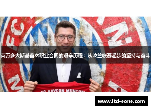 莱万多夫斯基首次职业合同的艰辛历程：从波兰联赛起步的坚持与奋斗