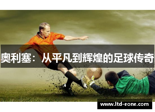 奥利塞：从平凡到辉煌的足球传奇