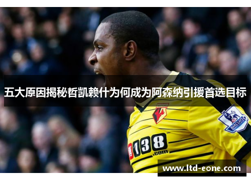 五大原因揭秘哲凯赖什为何成为阿森纳引援首选目标