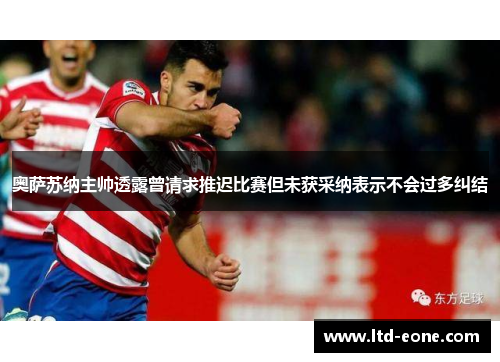 奥萨苏纳主帅透露曾请求推迟比赛但未获采纳表示不会过多纠结