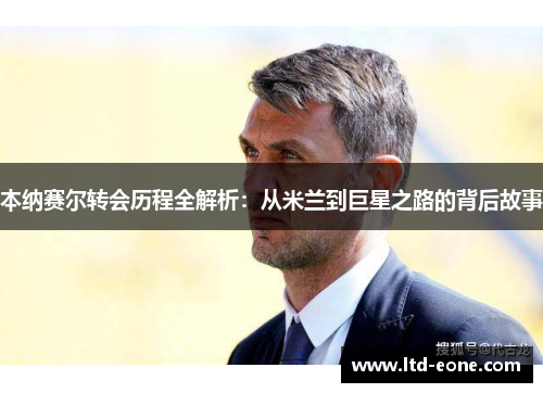 本纳赛尔转会历程全解析：从米兰到巨星之路的背后故事