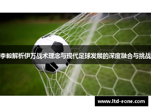 李毅解析伊万战术理念与现代足球发展的深度融合与挑战