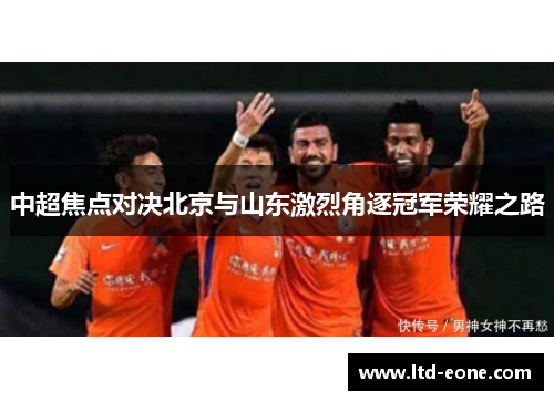 中超焦点对决北京与山东激烈角逐冠军荣耀之路