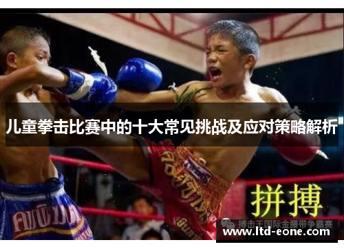 儿童拳击比赛中的十大常见挑战及应对策略解析