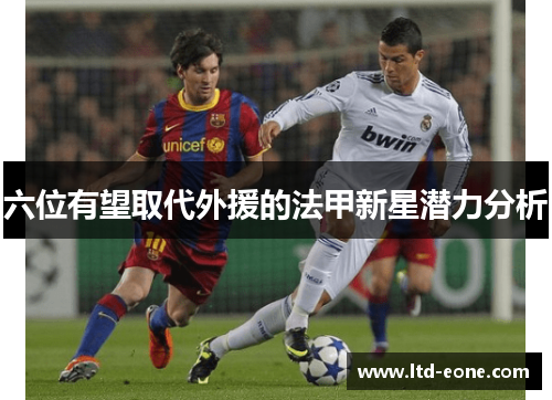 六位有望取代外援的法甲新星潜力分析