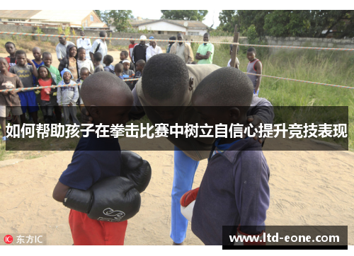 如何帮助孩子在拳击比赛中树立自信心提升竞技表现