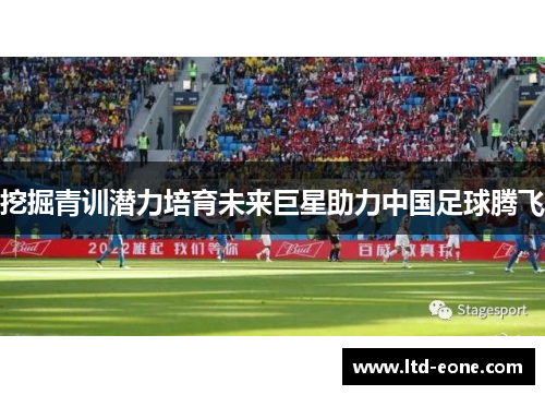 挖掘青训潜力培育未来巨星助力中国足球腾飞