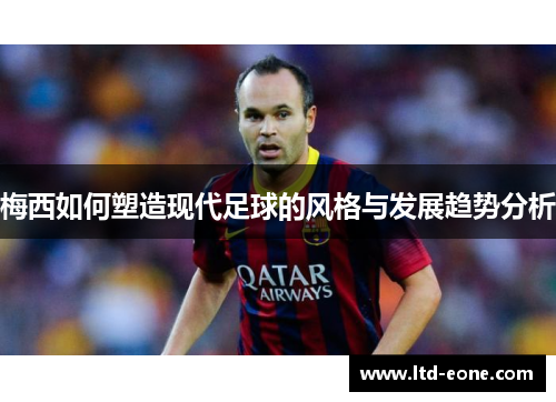 梅西如何塑造现代足球的风格与发展趋势分析