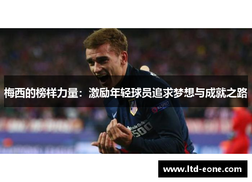 梅西的榜样力量：激励年轻球员追求梦想与成就之路
