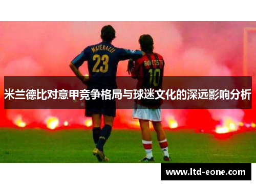 米兰德比对意甲竞争格局与球迷文化的深远影响分析