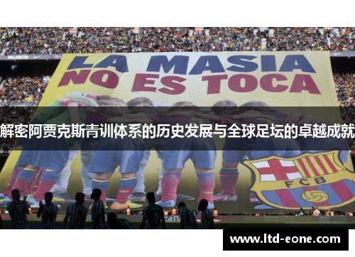 解密阿贾克斯青训体系的历史发展与全球足坛的卓越成就