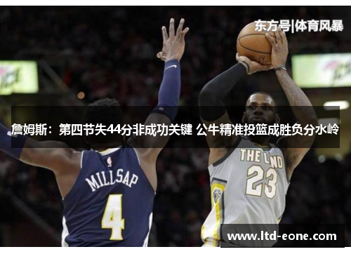 詹姆斯：第四节失44分非成功关键 公牛精准投篮成胜负分水岭