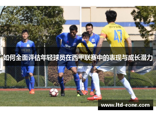 如何全面评估年轻球员在西甲联赛中的表现与成长潜力