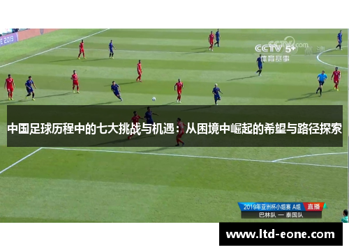 中国足球历程中的七大挑战与机遇：从困境中崛起的希望与路径探索